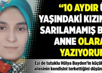 “10 aydır 3 yaşındaki kızına sarılamamış bir anne olarak yazıyorum”