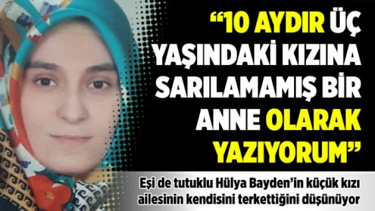 “10 aydır 3 yaşındaki kızına sarılamamış bir anne olarak yazıyorum”