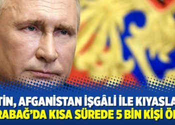 Putin, Afganistan işgâli ile kıyasladı: Karabağ’da kısa sürede 5 bin kişi öldü