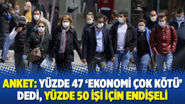 Anket: Yüzde 47 ‘ekonomi çok kötü’ dedi, yüzde 50 işi için endişeli