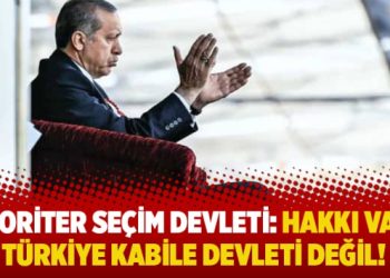 Otoriter seçim devleti: Hakkı var, Türkiye kabile devleti değil!