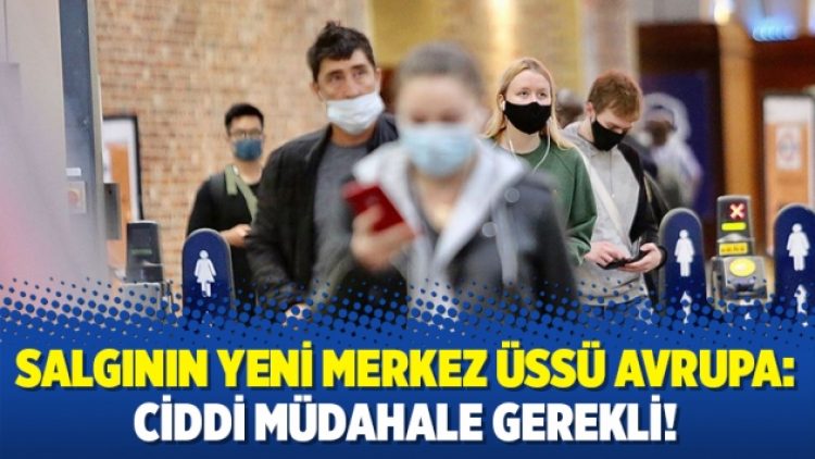 Salgının yeni merkez üssü Avrupa: Ciddi müdahale gerekli!