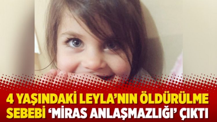 4 yaşındaki Leyla’nın öldürülme sebebi ‘miras anlaşmazlığı’ çıktı
