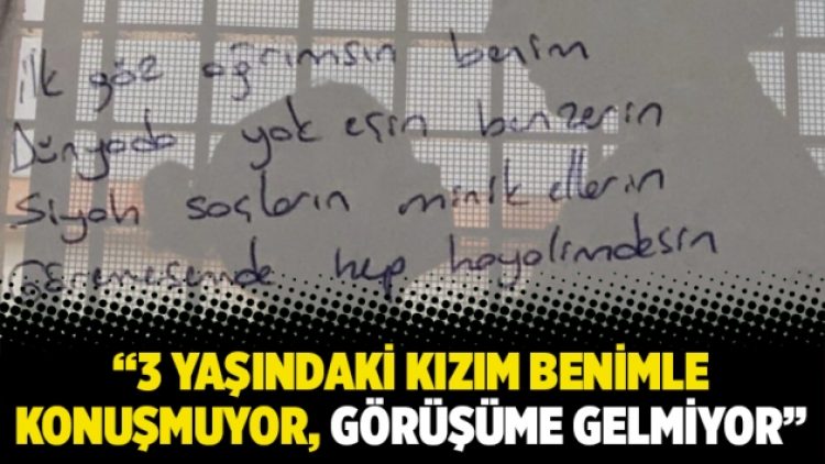“3 yaşındaki kızım benimle konuşmuyor, görüşüme gelmiyor”
