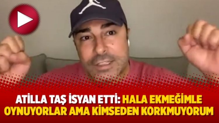 Atilla Taş isyan etti: Hala ekmeğimle oynuyorlar ama kimseden korkmuyorum
