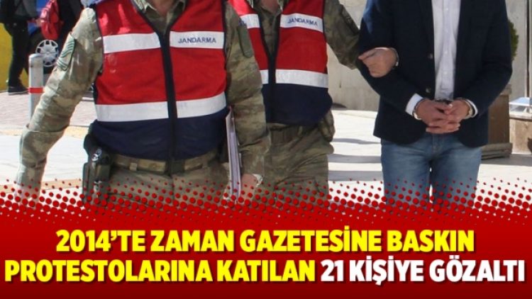 2014’te Zaman gazetesine baskın protestolarına katılan 21 kişiye gözaltı