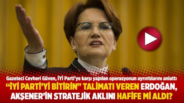 “İYİ Parti’yi bitirin” talimatı veren Erdoğan, Akşener’in stratejik aklını hafife mi aldı?