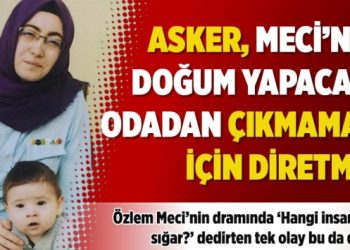 Asker, Meci’nin doğum yapacağı odadan çıkmamak için diretmiş