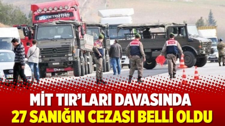 MİT TIR’ları davasında 27 sanığın cezası belli oldu