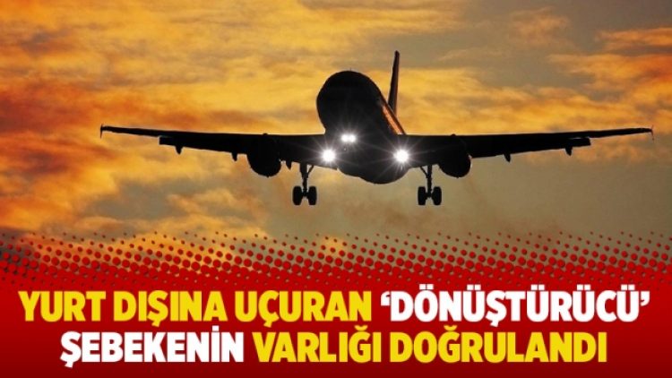 Yurt dışına uçuran ‘dönüştürücü’ şebekenin varlığı doğrulandı