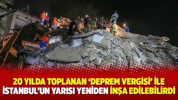 20 yılda toplanan ‘deprem vergisi’ ile İstanbul’un yarısı yeniden inşa edilebilirdi