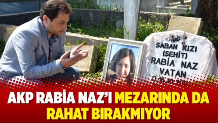 AKP Rabia Naz’ı mezarında da rahat bırakmıyor