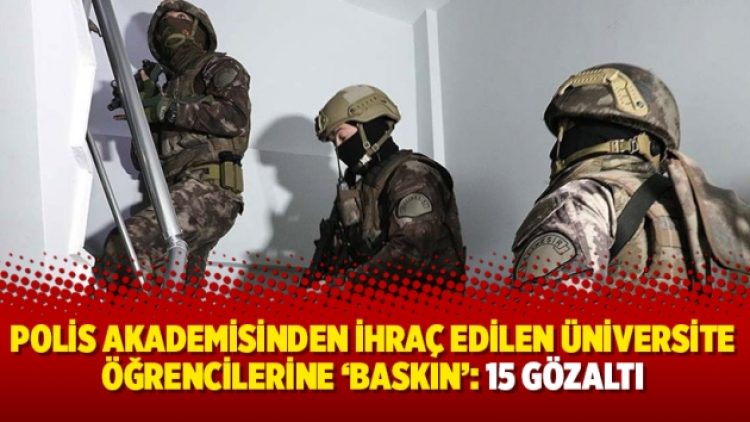 Polis akademisinden ihraç edilen üniversite öğrencilerine ‘baskın’: 15 gözaltı