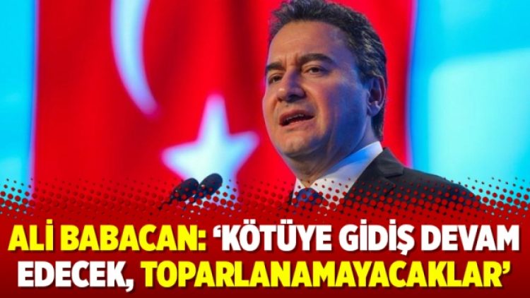 Ali Babacan: ‘Kötüye gidiş devam edecek, toparlanamayacaklar’