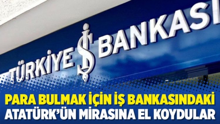 Para bulmak için İş Bankasındaki Atatürk’ün mirasına el koydular