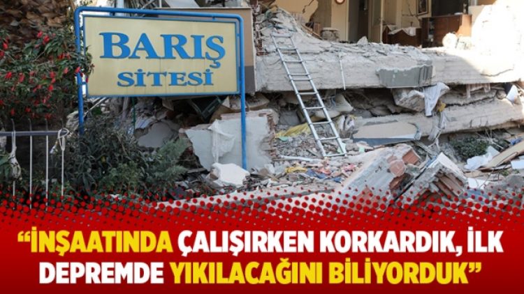 “İnşaatında çalışırken korkardık, ilk depremde yıkılacağını biliyorduk”