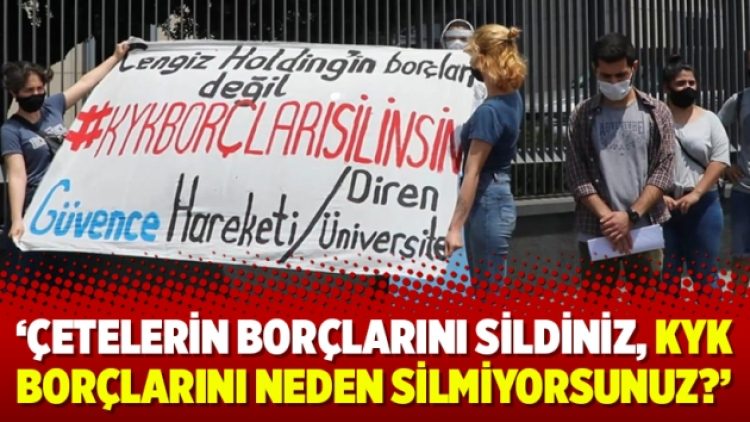 ‘Çetelerin borçlarını sildiniz, KYK borçlarını neden silmiyorsunuz?’