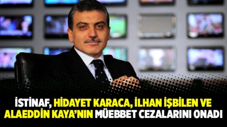 İstinaf, Hidayet Karaca, İlhan İşbilen ve Alaeddin Kaya’nın müebbet cezalarını onadı