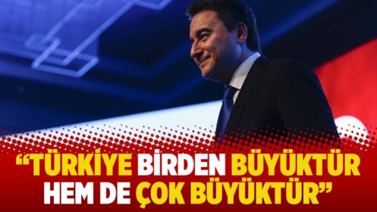 “Türkiye birden büyüktür hem de çok büyüktür”