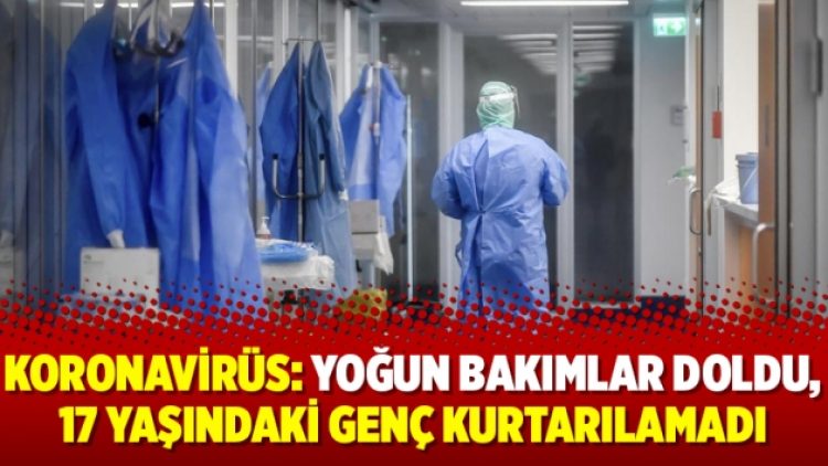 Koronavirüs: Yoğun bakımlar doldu, 17 yaşındaki genç kurtarılamadı