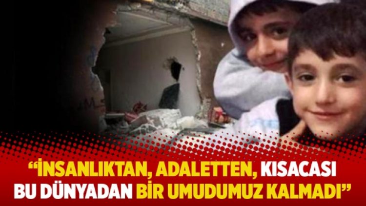 ”İnsanlıktan, adaletten, kısacası bu dünyadan bir umudumuz kalmadı”