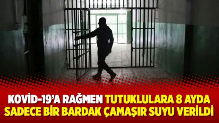 Kovid-19’a rağmen tutuklulara 8 ayda sadece bir bardak çamaşır suyu verildi