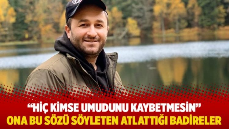Hiç kimse umudunu kaybetmesin: Ona bu sözü söyleten atlattığı badireler