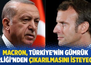 Macron, Türkiye’nin Gümrük Birliği’nden çıkarılmasını isteyecek