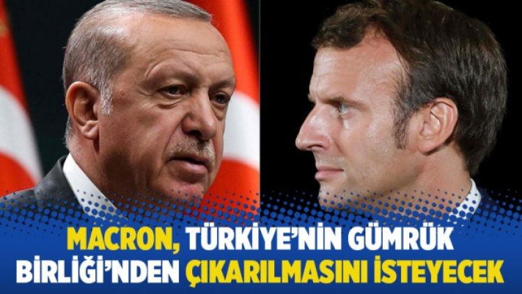 Macron, Türkiye’nin Gümrük Birliği’nden çıkarılmasını isteyecek
