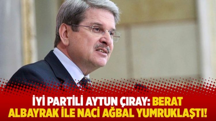 İYİ Partili Aytun Çıray: Berat Albayrak ile Naci Ağbal yumruklaştı!