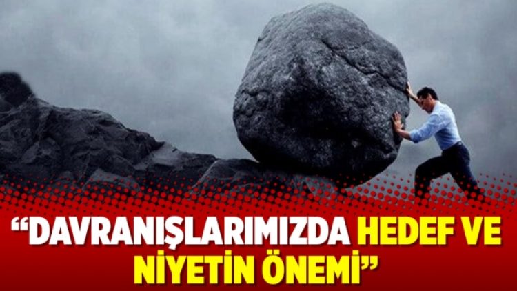 İsmail S. Gülümser yazdı: Davranışlarımızda hedef ve niyetin önemi