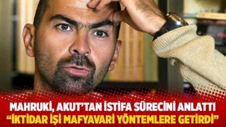 Mahruki, AKUT’tan istifa sürecini anlattı: İktidar işi mafyavari yöntemlere getirdi