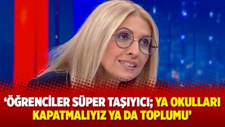 ‘Öğrenciler süper taşıyıcı; ya okulları kapatmalıyız ya da toplumu’