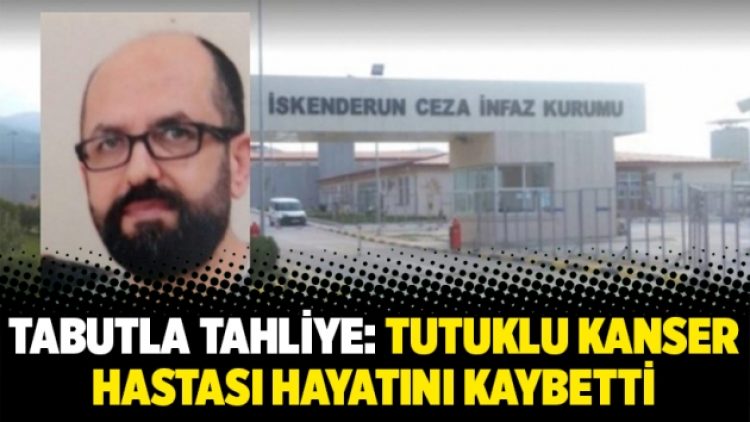 Tabutla tahliye: Tutuklu kanser hastası hayatını kaybetti