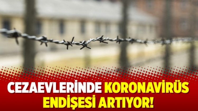 Cezaevlerinde koronavirüs endişesi artıyor!