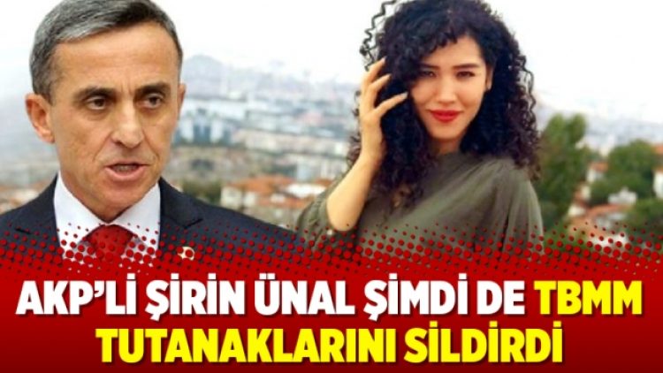 AKP’li Şirin Ünal şimdi de TBMM tutanaklarını sildirdi