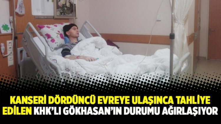 Kanseri dördüncü evreye ulaşınca tahliye edilen KHK’lı Gökhasan’ın durumu ağırlaşıyor