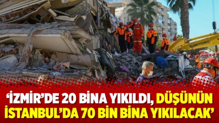 ‘İzmir’de 20 bina yıkıldı, düşünün İstanbul’da 70 bin bina yıkılacak’