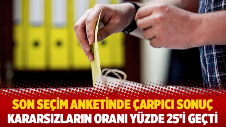 Son seçim anketinde çarpıcı sonuç: Kararsızların oranı yüzde 25’i geçti