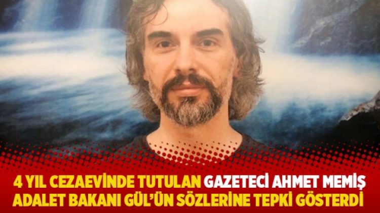 4 yıl cezaevinde tutulan gazeteci Ahmet Memiş’ten Adalet Bakanı Gül’ün sözlerine tepki gösterdi