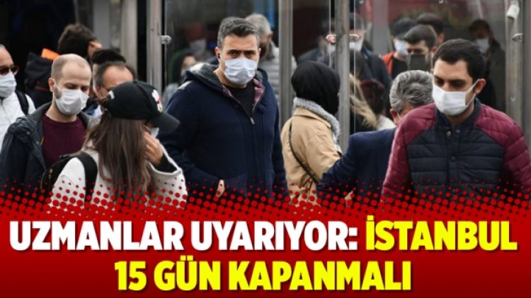 Uzmanlar uyarıyor: İstanbul 15 gün kapanmalı