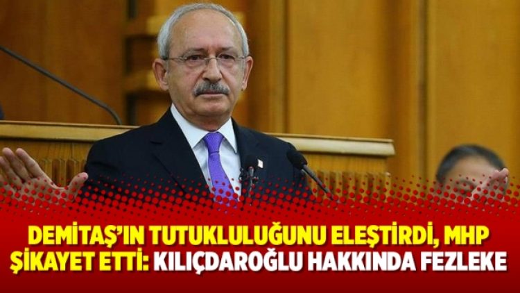 Demitaş’ın tutukluluğunu eleştirdi, MHP şikayet etti: Kılıçdaroğlu hakkında fezleke