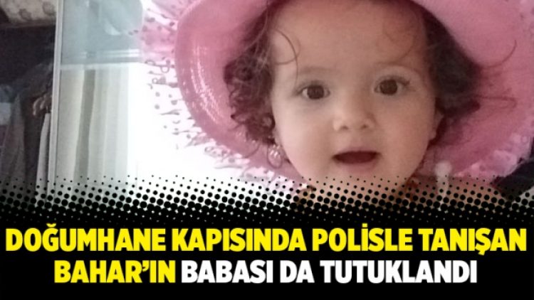 Doğumhane kapısında polisle tanışan Bahar’ın babası da tutuklandı