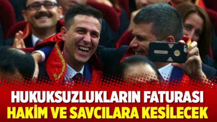 Hukuksuzlukların faturası hakim ve savcılara kesilecek