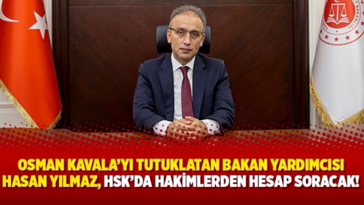 Osman Kavala’yı tutuklatan Bakan Yardımcısı Hasan Yılmaz, HSK’da hakimlerden hesap soracak!