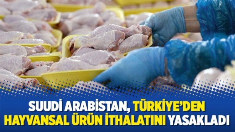 Suudi Arabistan, Türkiye’den hayvansal ürün ithalatını yasakladı