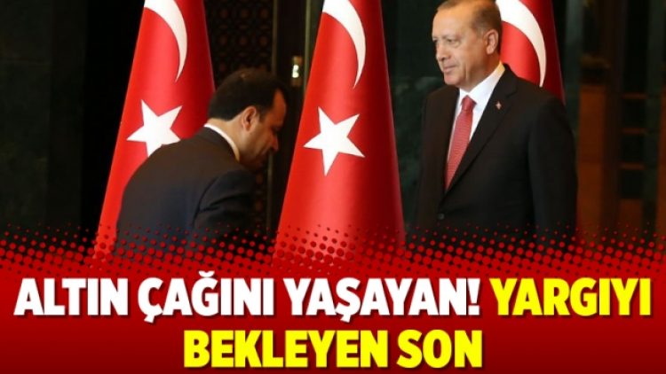 Altın çağını yaşayan! Yargıyı bekleyen son