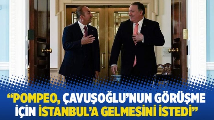 “Pompeo, Çavuşoğlu’nun görüşme için İstanbul’a gelmesini istedi”