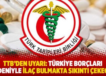 TTB’den uyarı: Türkiye borçları nedeniyle ilaç bulmakta sıkıntı çekecek