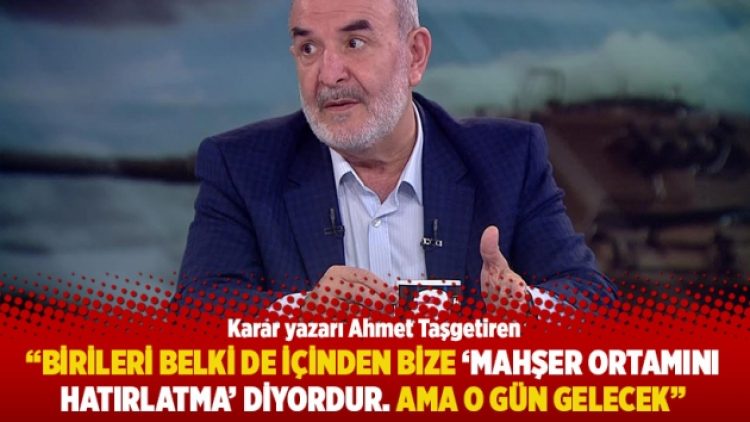 “Birileri belki de içinden bize ‘Mahşer ortamını hatırlatma’ diyordur. Ama o gün gelecek”
